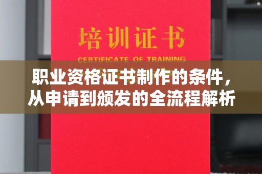 韶山职业资格证书制作的条件，从申请到颁发的全流程解析
